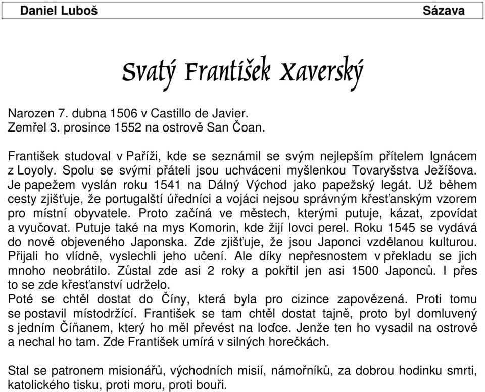 Je papežem vyslán roku 1541 na Dálný Východ jako papežský legát. Už během cesty zjišťuje, že portugalští úředníci a vojáci nejsou správným křesťanským vzorem pro místní obyvatele.