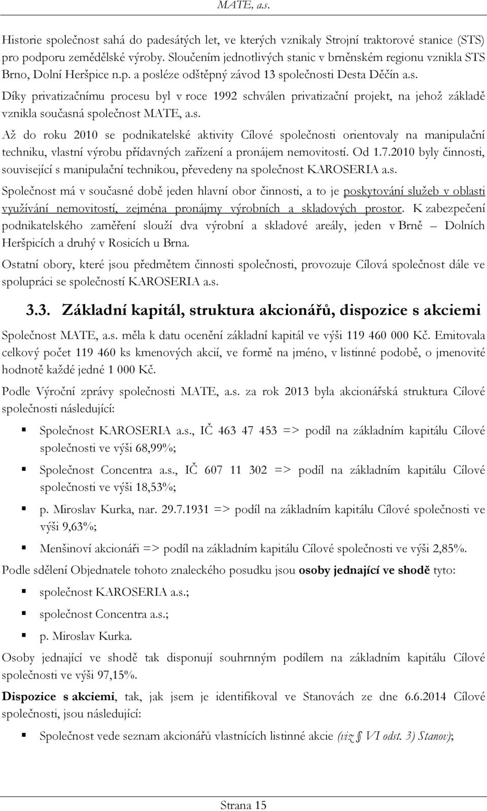 s. Až do roku 2010 se podnikatelské aktivity Cílové společnosti orientovaly na manipulační techniku, vlastní výrobu přídavných zařízení a pronájem nemovitostí. Od 1.7.