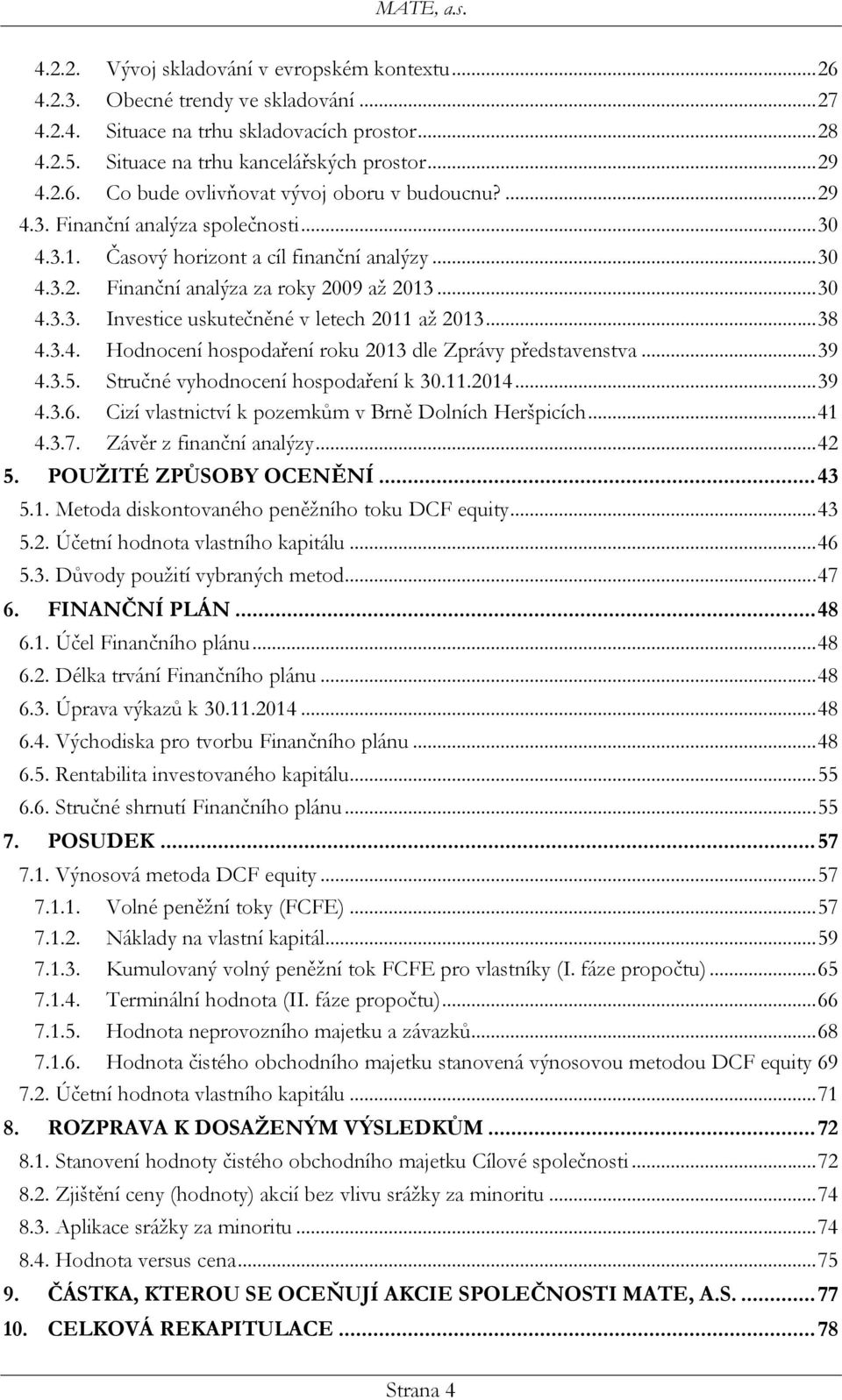 .. 38 4.3.4. Hodnocení hospodaření roku 2013 dle Zprávy představenstva... 39 4.3.5. Stručné vyhodnocení hospodaření k 30.11.2014... 39 4.3.6. Cizí vlastnictví k pozemkům v Brně Dolních Heršpicích.