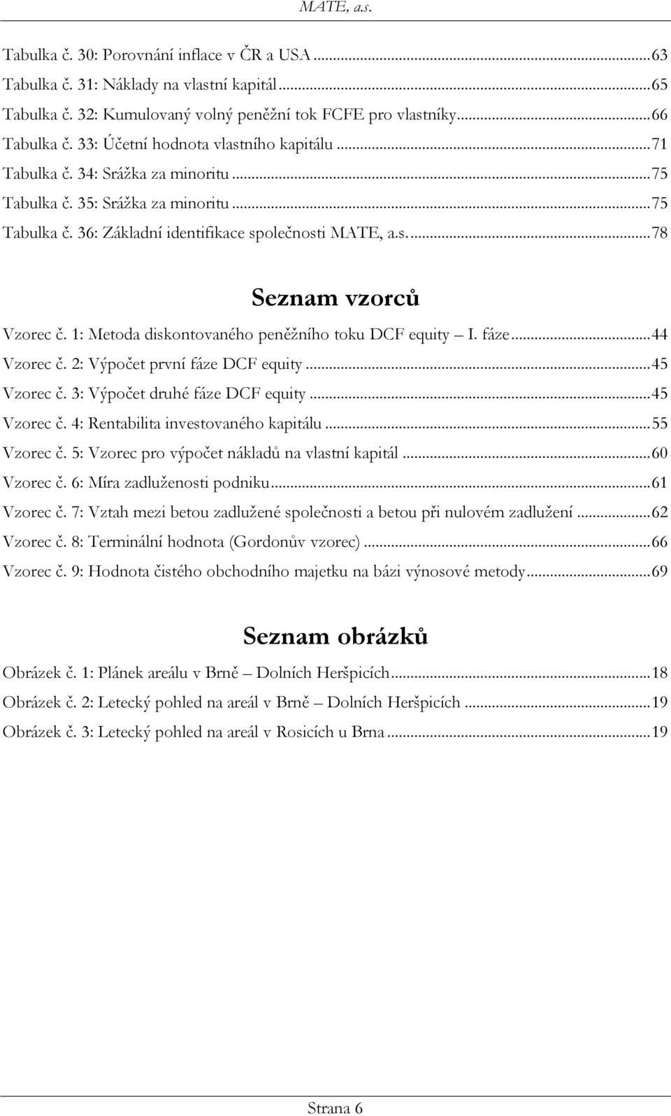 1: Metoda diskontovaného peněžního toku DCF equity I. fáze... 44 Vzorec č. 2: Výpočet první fáze DCF equity... 45 Vzorec č. 3: Výpočet druhé fáze DCF equity... 45 Vzorec č. 4: Rentabilita investovaného kapitálu.