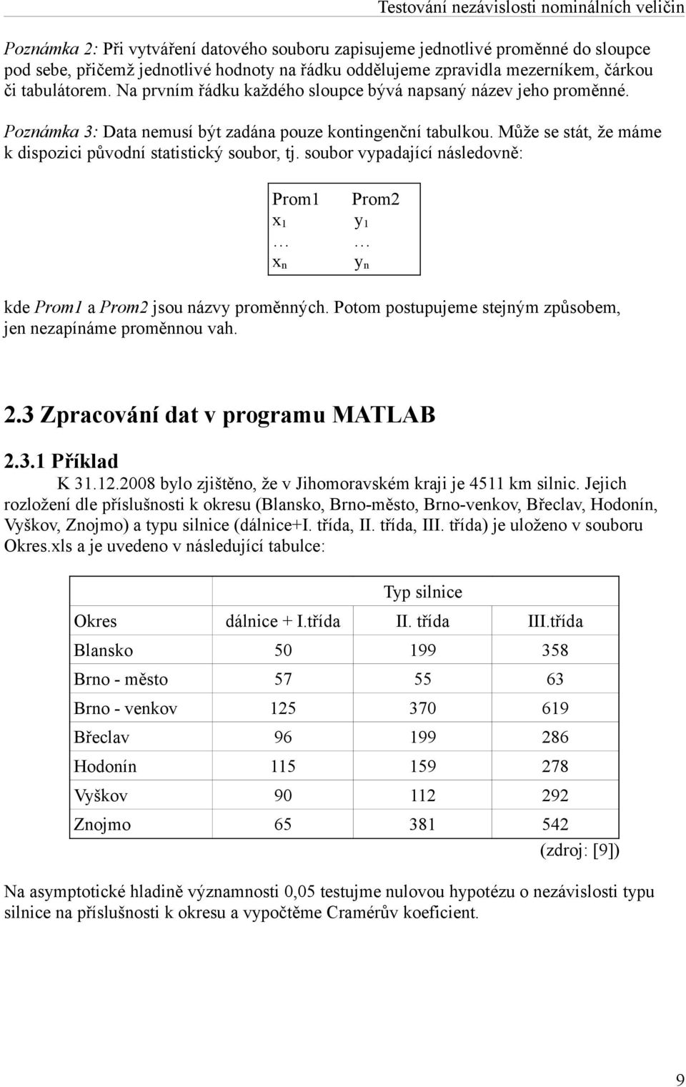 Může se stát, že máme k dispozici původní statistický soubor, tj. soubor vypadající následovně: Prom1 Prom2 x 1 y 1 x n kde Prom1 a Prom2 jsou názvy proměnných.