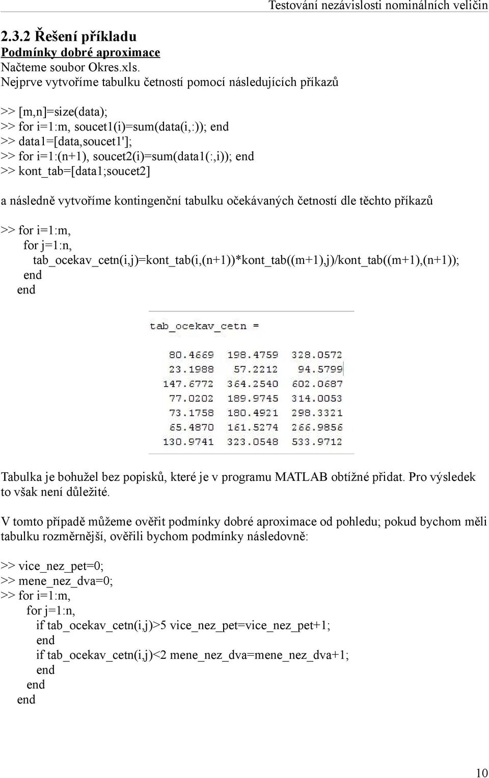 soucet2(i)=sum(data1(:,i)); end >> kont_tab=[data1;soucet2] Testování nezávislosti nominálních veličin a následně vytvoříme kontingenční tabulku očekávaných četností dle těchto příkazů >> for i=1:m,