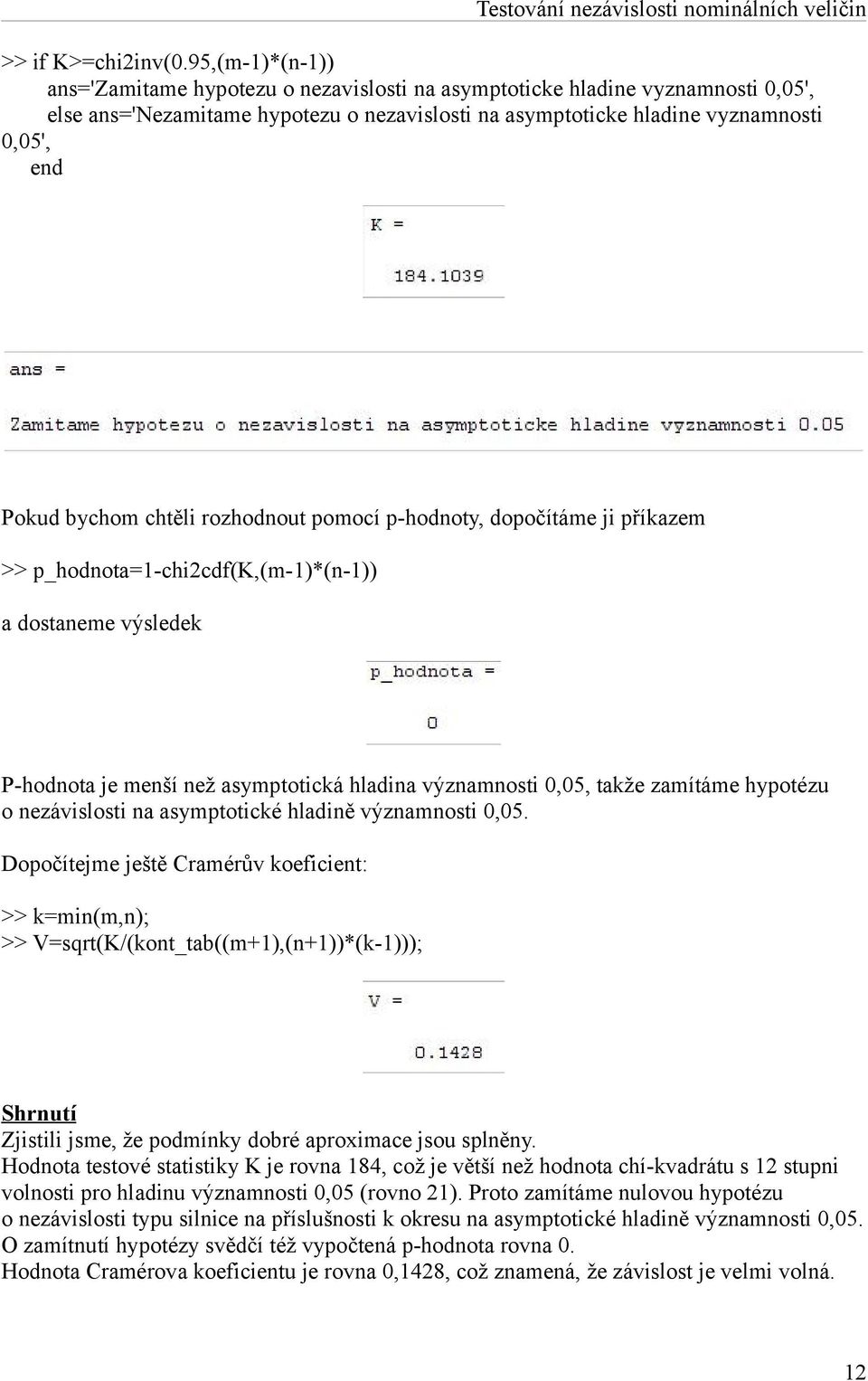 bychom chtěli rozhodnout pomocí p-hodnoty, dopočítáme ji příkazem >> p_hodnota=1-chi2cdf(k,(m-1)*(n-1)) a dostaneme výsledek P-hodnota je menší než asymptotická hladina významnosti 0,05, takže