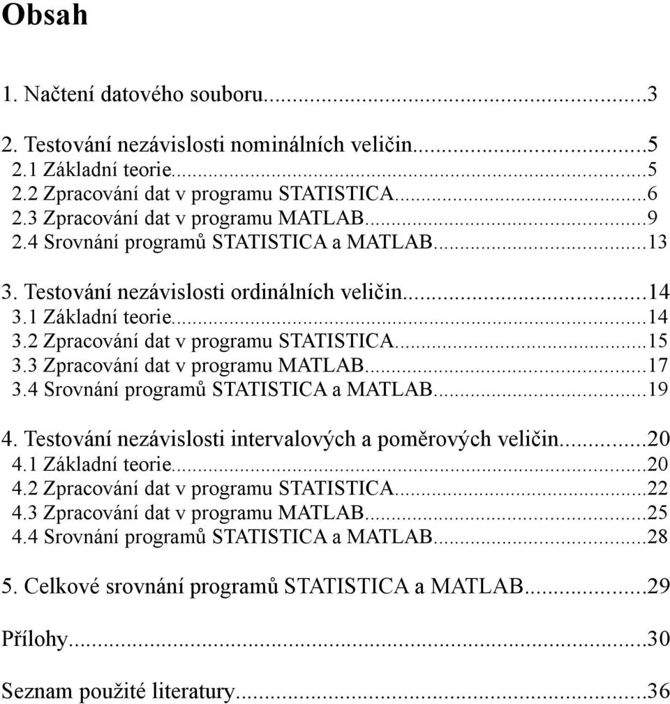 3 Zpracování dat v programu MATLAB...17 3.4 Srovnání programů STATISTICA a MATLAB...19 4. Testování nezávislosti intervalových a poměrových veličin...20 4.1 Základní teorie...20 4.2 Zpracování dat v programu STATISTICA.