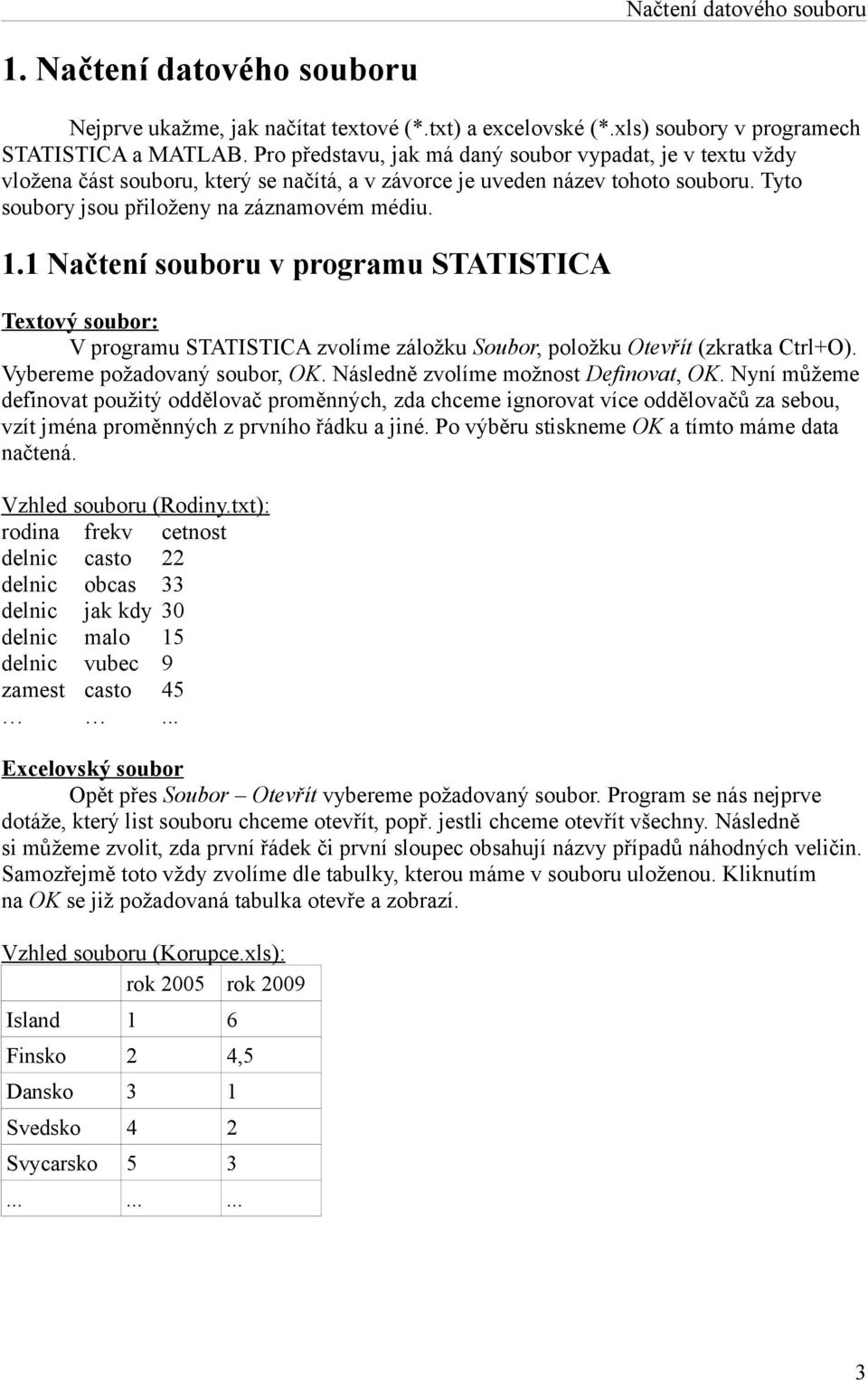 1 Načtení souboru v programu STATISTICA Textový soubor: V programu STATISTICA zvolíme záložku Soubor, položku Otevřít (zkratka Ctrl+O). Vybereme požadovaný soubor, OK.