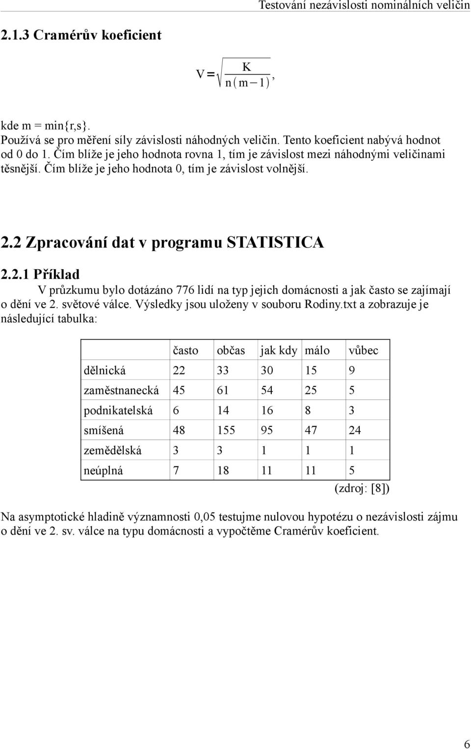 2 Zpracování dat v programu STATISTICA 2.2.1 Příklad V průzkumu bylo dotázáno 776 lidí na typ jejich domácnosti a jak často se zajímají o dění ve 2. světové válce.