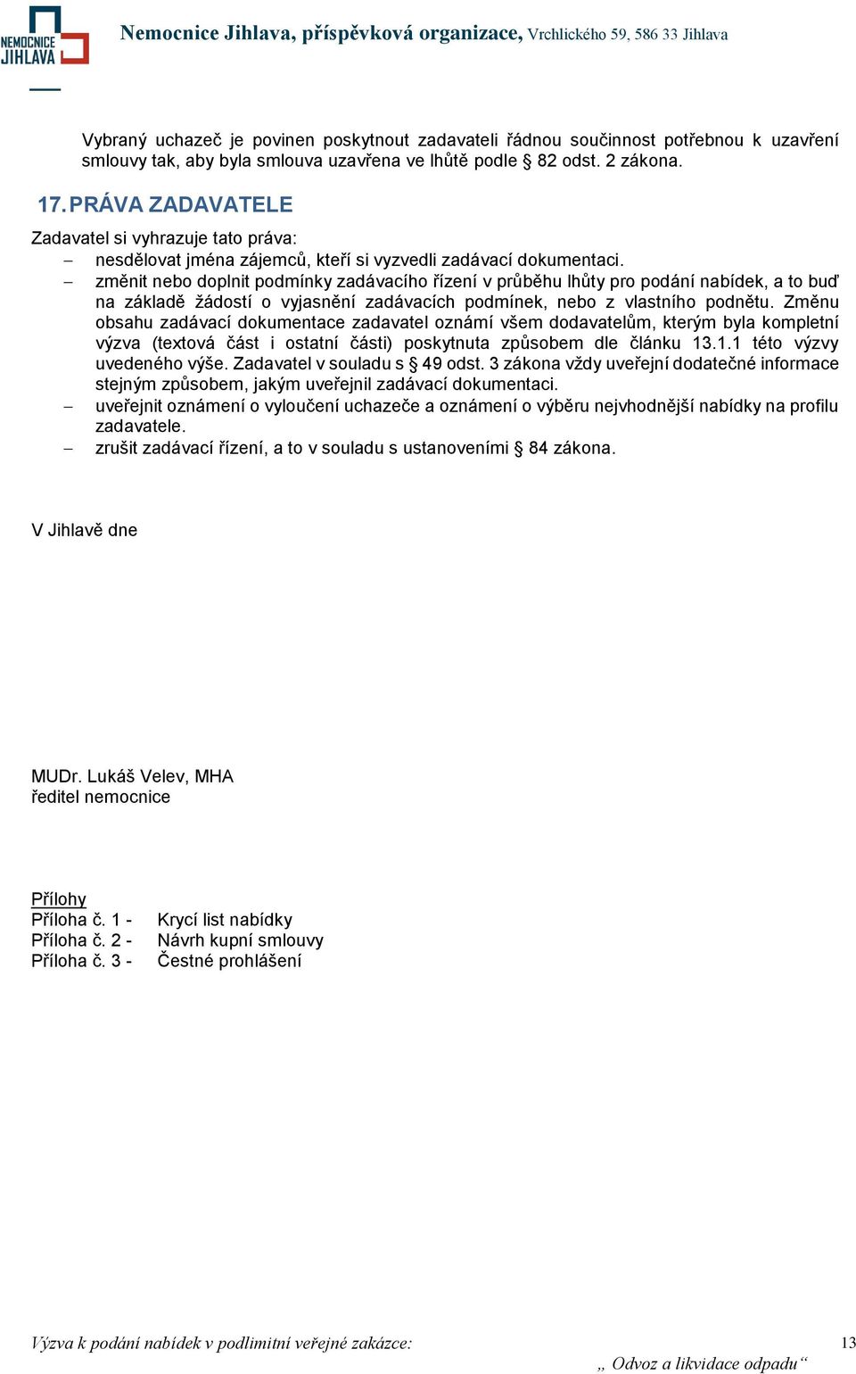 změnit nebo doplnit podmínky zadávacího řízení v průběhu lhůty pro podání nabídek, a to buď na základě žádostí o vyjasnění zadávacích podmínek, nebo z vlastního podnětu.