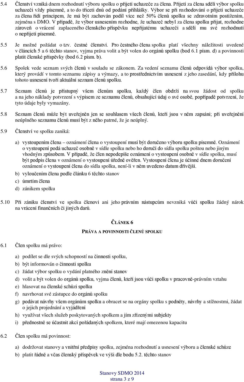 V případě, že výbor usnesením rozhodne, že uchazeč nebyl za člena spolku přijat, rozhodne zároveň o vrácení zaplaceného členského příspěvku nepřijatému uchazeči a sdělí mu své rozhodnutí o nepřijetí