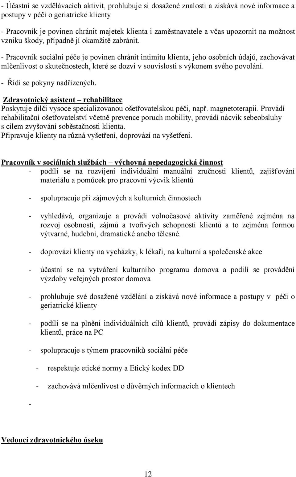 - Pracovník sociální péče je povinen chránit intimitu klienta, jeho osobních údajů, zachovávat mlčenlivost o skutečnostech, které se dozví v souvislosti s výkonem svého povolání.