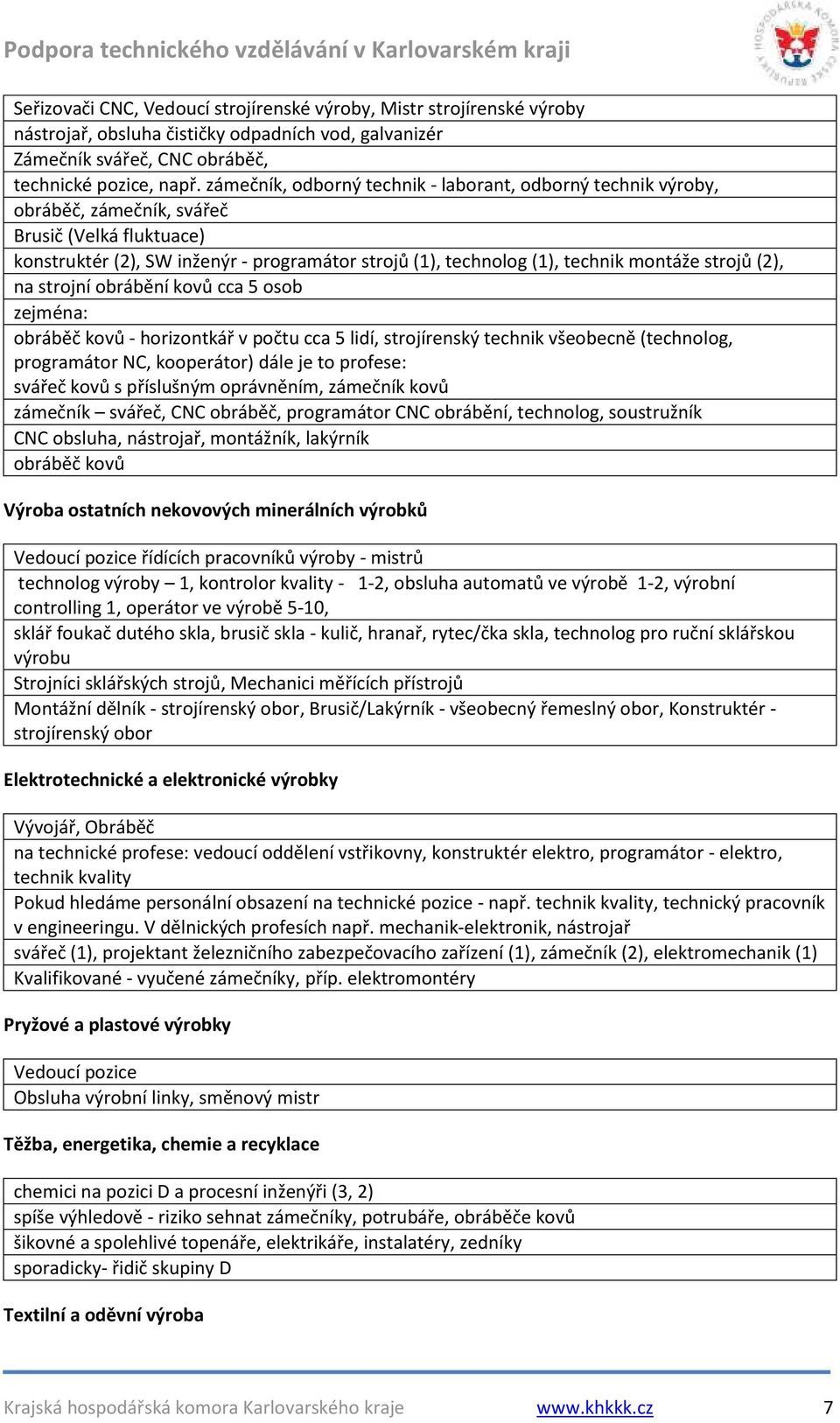 strojů (2), na strojní obrábění kovů cca 5 osob zejména: obráběč kovů - horizontkář v počtu cca 5 lidí, strojírenský technik všeobecně (technolog, programátor NC, kooperátor) dále je to profese: