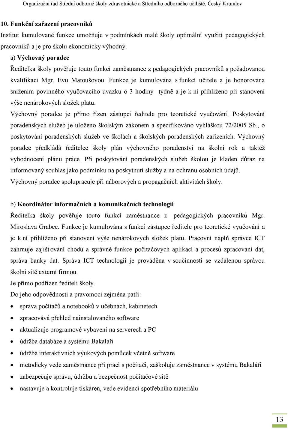 Funkce je kumulována s funkcí učitele a je honorována snížením povinného vyučovacího úvazku o 3 hodiny týdně a je k ní přihlíženo při stanovení výše nenárokových složek platu.