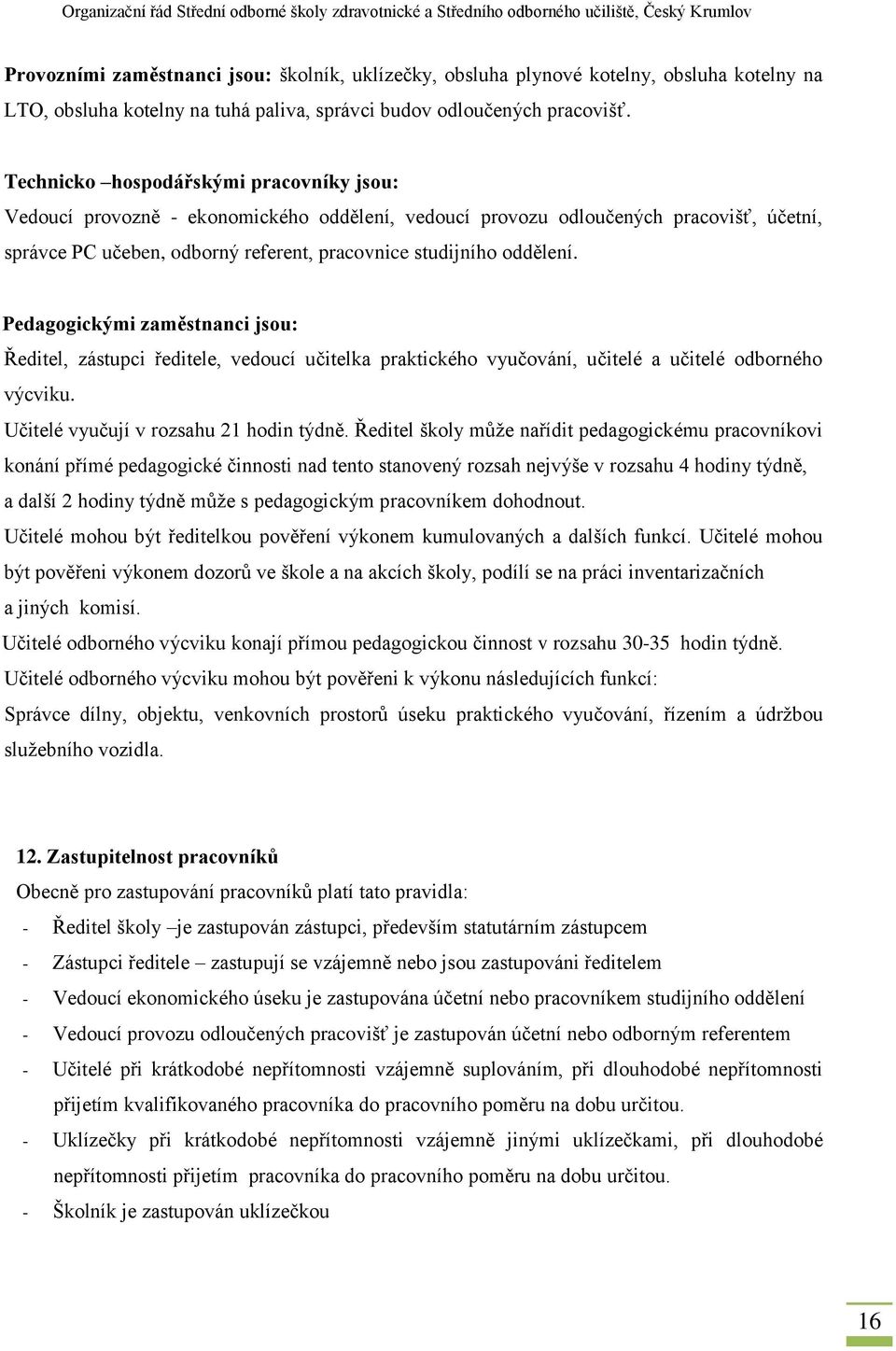 Pedagogickými zaměstnanci jsou: Ředitel, zástupci ředitele, vedoucí učitelka praktického vyučování, učitelé a učitelé odborného výcviku. Učitelé vyučují v rozsahu 21 hodin týdně.