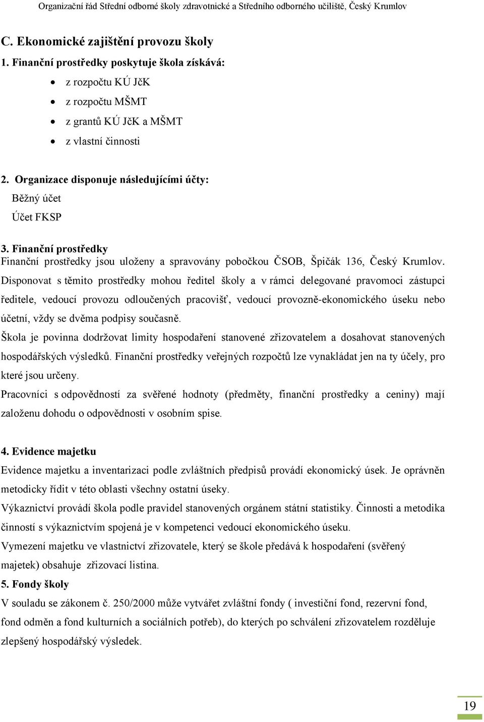 Disponovat s těmito prostředky mohou ředitel školy a v rámci delegované pravomoci zástupci ředitele, vedoucí provozu odloučených pracovišť, vedoucí provozně-ekonomického úseku nebo účetní, vždy se