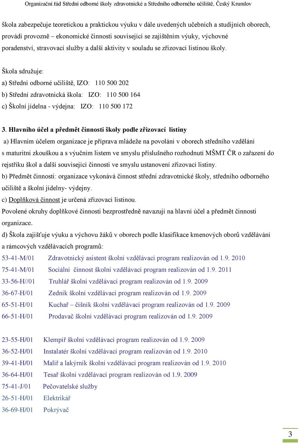 Škola sdružuje: a) Střední odborné učiliště, IZO: 110 500 202 b) Střední zdravotnická škola: IZO: 110 500 164 c) Školní jídelna - výdejna: IZO: 110 500 172 3.