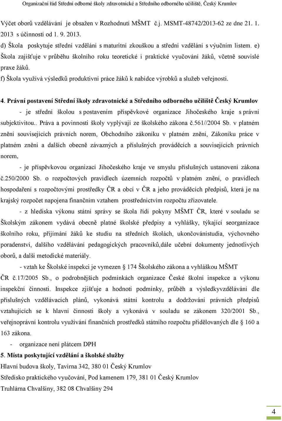 Právní postavení Střední školy zdravotnické a Středního odborného učiliště Český Krumlov - je střední školou s postavením příspěvkové organizace Jihočeského kraje s právní subjektivitou.