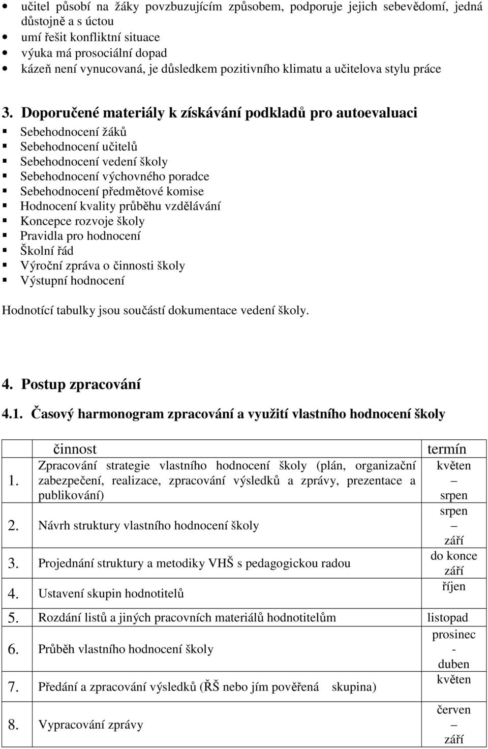 Doporučené materiály k získávání podkladů pro autoevaluaci Sebehodnocení žáků Sebehodnocení učitelů Sebehodnocení vedení školy Sebehodnocení výchovného poradce Sebehodnocení předmětové komise