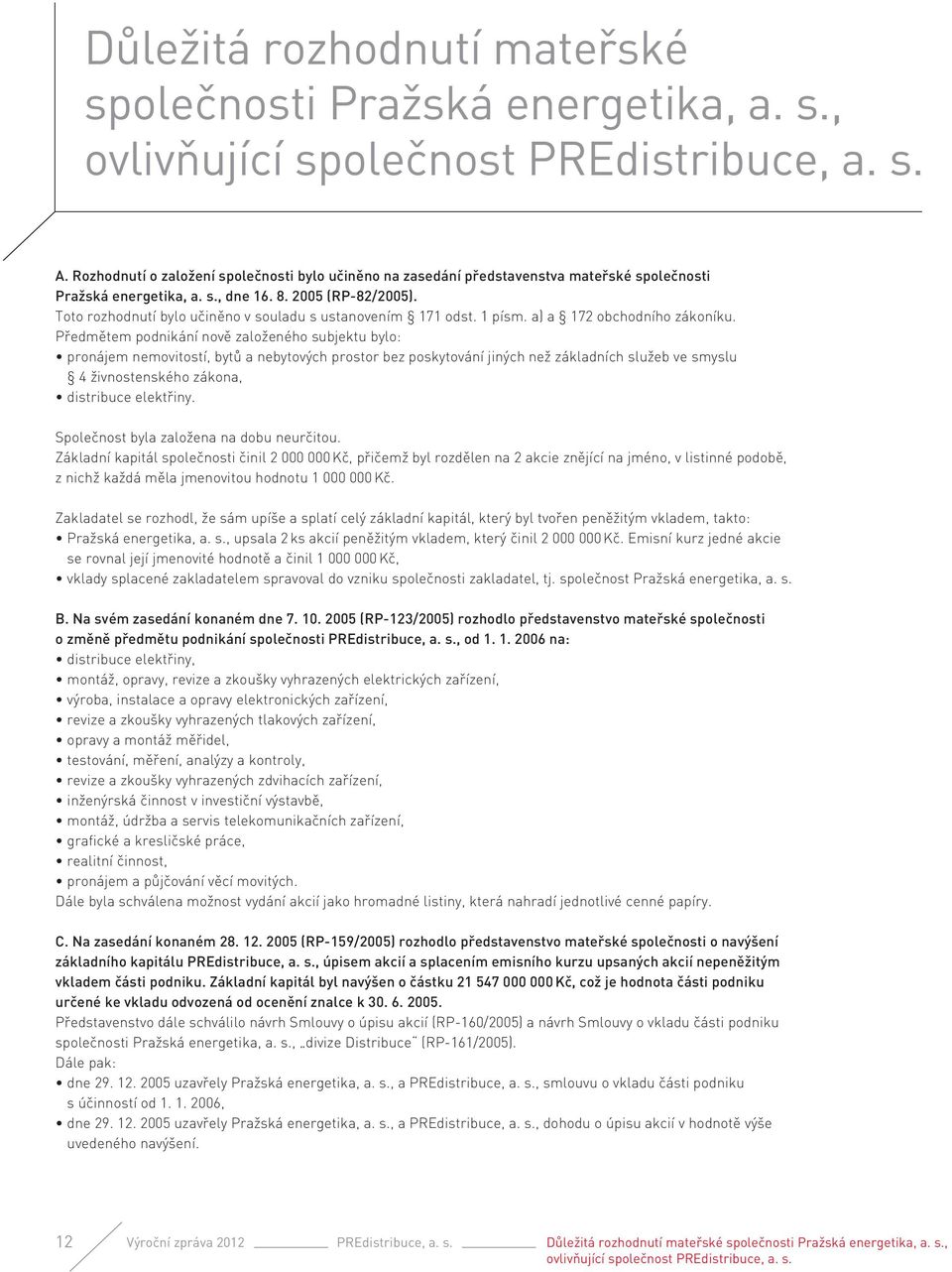 Toto rozhodnutí bylo učiněno v souladu s ustanovením 171 odst. 1 písm. a) a 172 obchodního zákoníku.