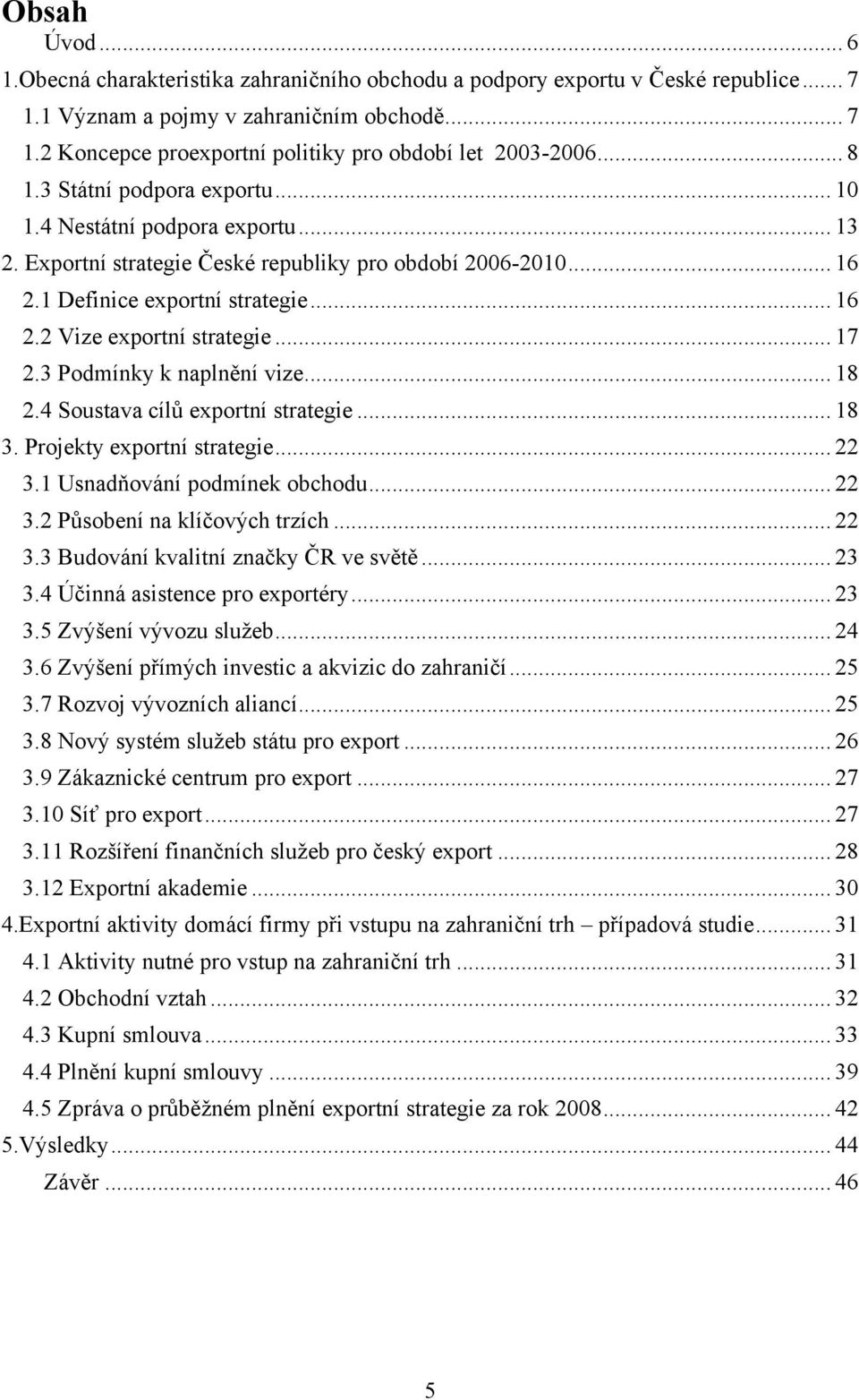 .. 17 2.3 Podmínky k naplnění vize... 18 2.4 Soustava cílů exportní strategie... 18 3. Projekty exportní strategie... 22 3.1 Usnadňování podmínek obchodu... 22 3.2 Působení na klíčových trzích... 22 3.3 Budování kvalitní značky ČR ve světě.