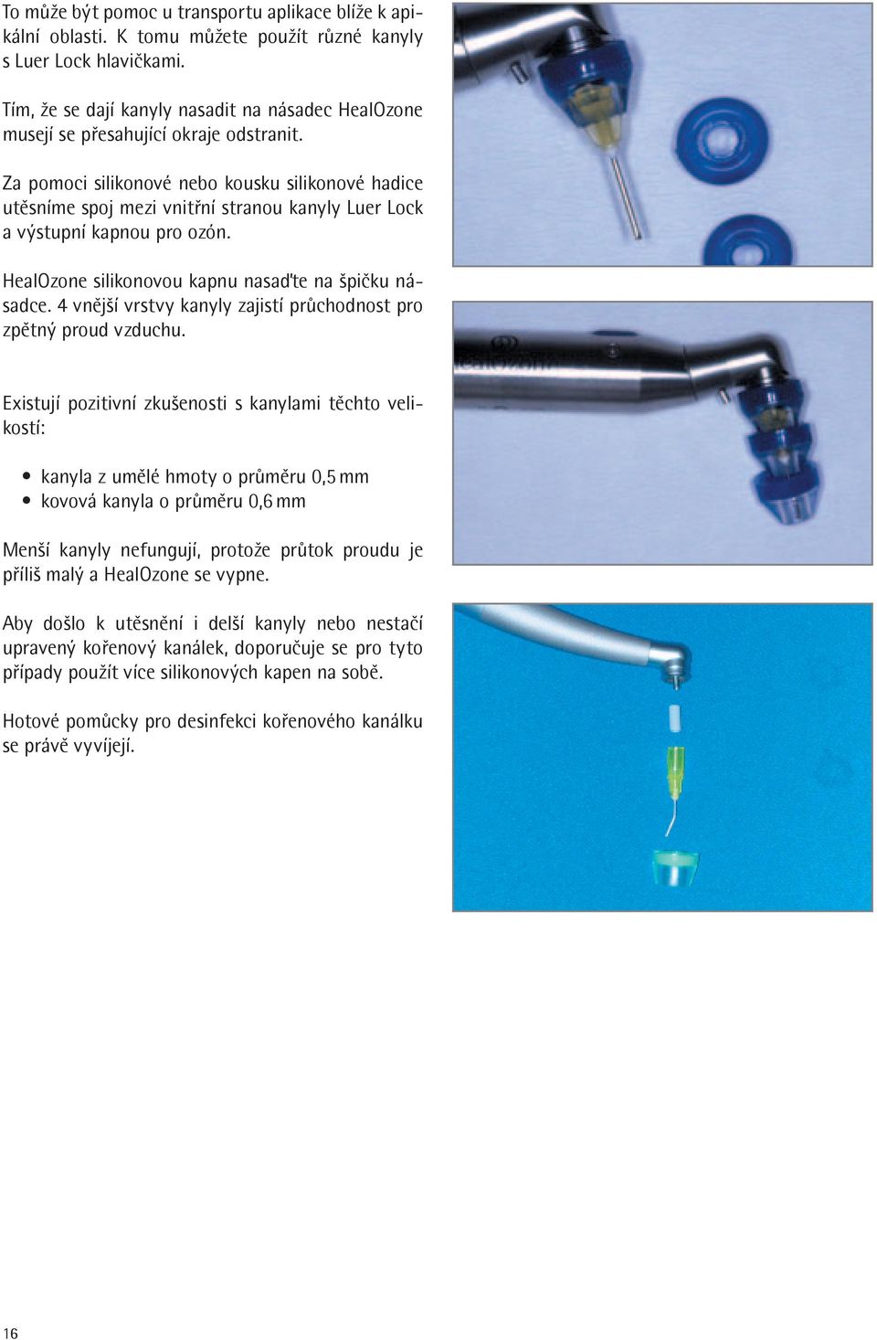 Za pomoci silikonové nebo kousku silikonové hadice utěsníme spoj mezi vnitřní stranou kanyly Luer Lock a výstupní kapnou pro ozón. HealOzone silikonovou kapnu nasaďte na špičku násadce.