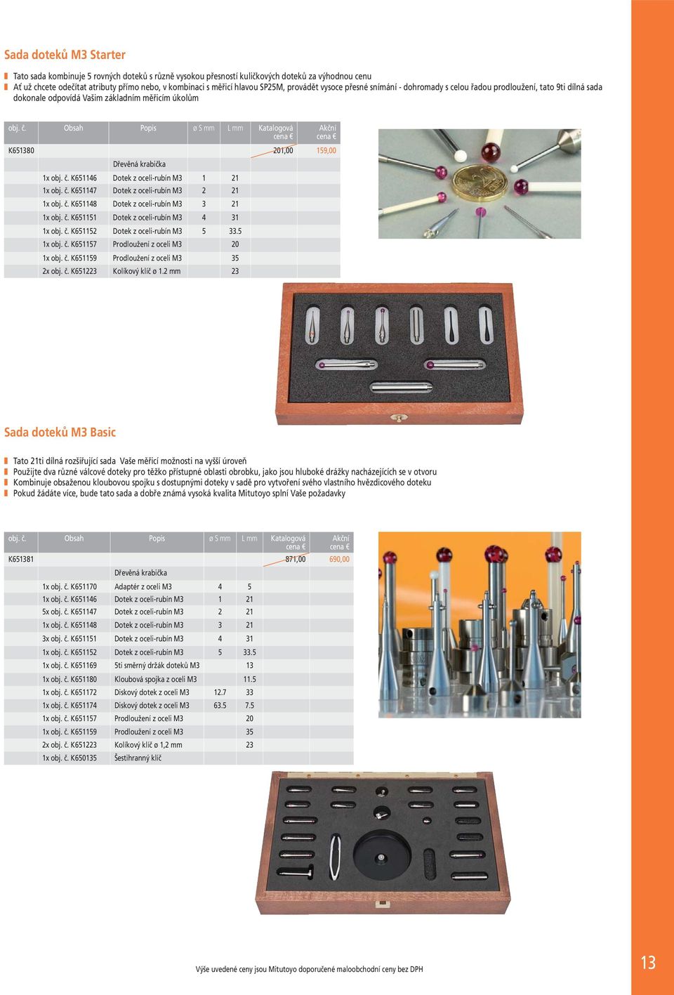 Obsah Popis ø S L Katalogová K651380 201,00 159,00 Dřevěná krabička 1x obj. č. K651146 Dotek z oceli-rubín M3 1 21 1x obj. č. K651147 Dotek z oceli-rubín M3 2 21 1x obj. č. K651148 Dotek z oceli-rubín M3 3 21 1x obj.