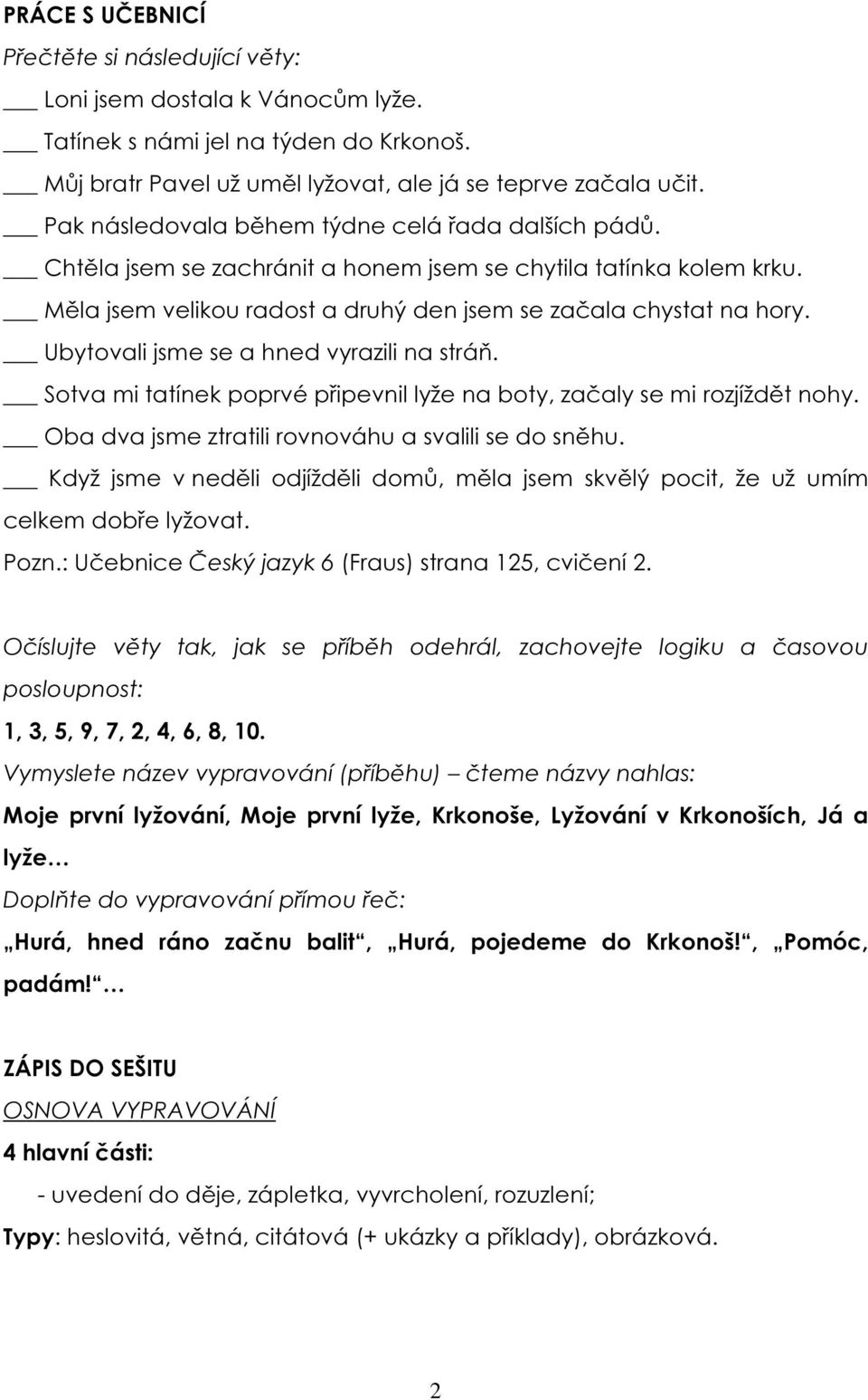 Ubytovali jsme se a hned vyrazili na stráň. Sotva mi tatínek poprvé připevnil lyže na boty, začaly se mi rozjíždět nohy. Oba dva jsme ztratili rovnováhu a svalili se do sněhu.