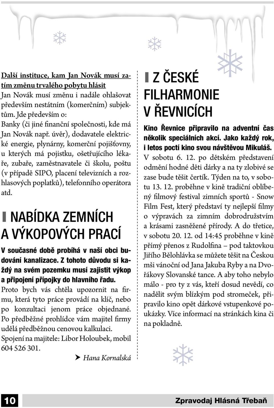 úvěr), dodavatele elektrické energie, plynárny, komerční pojišťovny, u kterých má pojistku, ošetřujícího lékaře, zubaře, zaměstnavatele či školu, poštu (v případě SIPO, placení televizních a