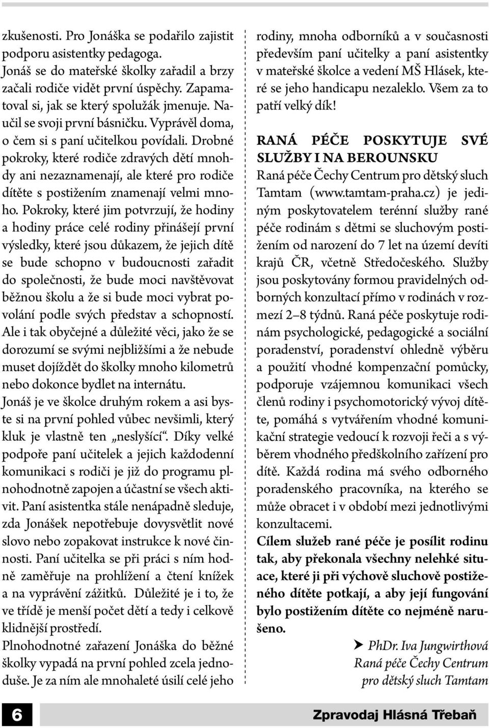 Drobné pokroky, které rodiče zdravých dětí mnohdy ani nezaznamenají, ale které pro rodiče dítěte s postižením znamenají velmi mnoho.