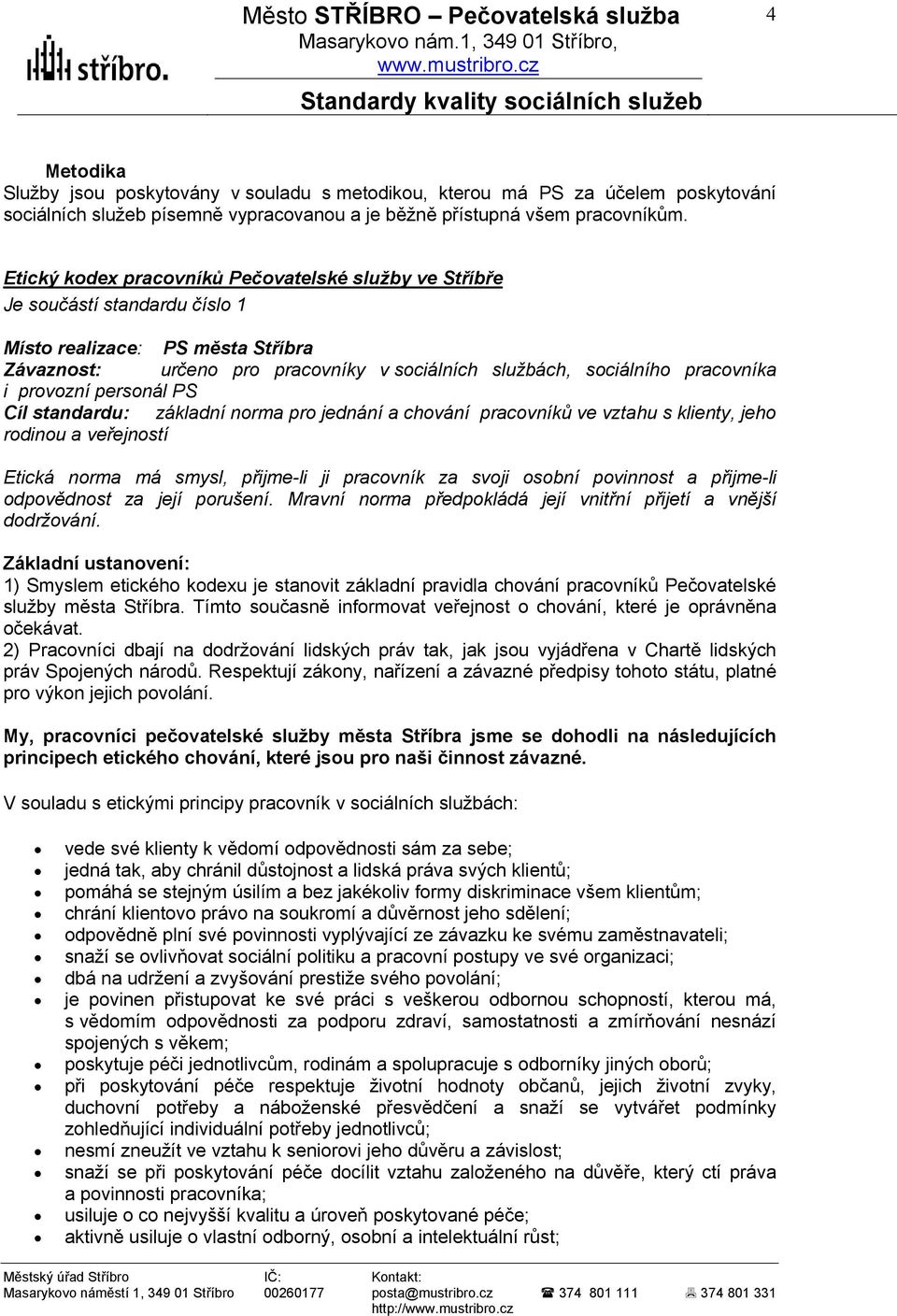 provozní personál PS Cíl standardu: základní norma pro jednání a chování pracovníků ve vztahu s klienty, jeho rodinou a veřejností Etická norma má smysl, přijme-li ji pracovník za svoji osobní