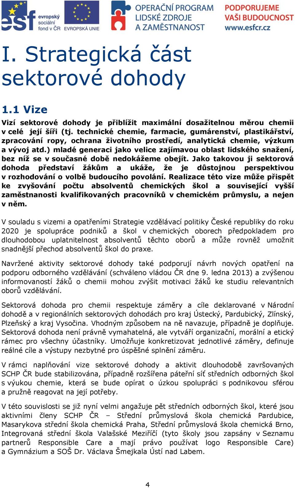 ) mladé generaci jako velice zajímavou oblast lidského snažení, bez níž se v současné době nedokážeme obejít.