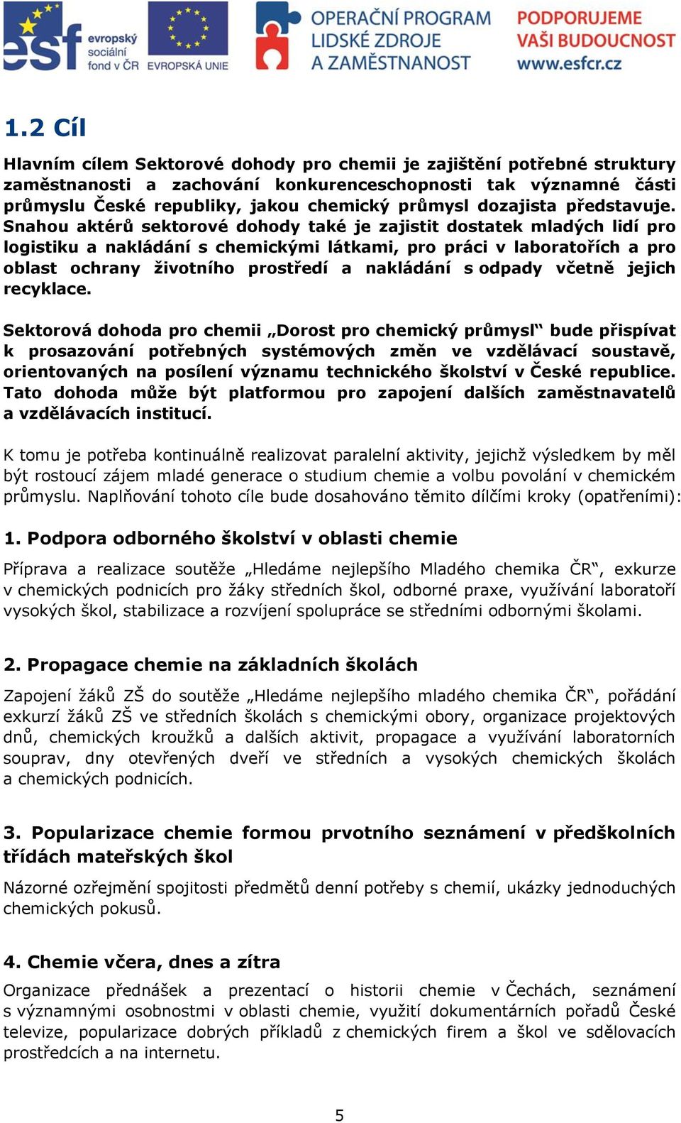 Snahou aktérů sektorové dohody také je zajistit dostatek mladých lidí pro logistiku a nakládání s chemickými látkami, pro práci v laboratořích a pro oblast ochrany životního prostředí a nakládání s