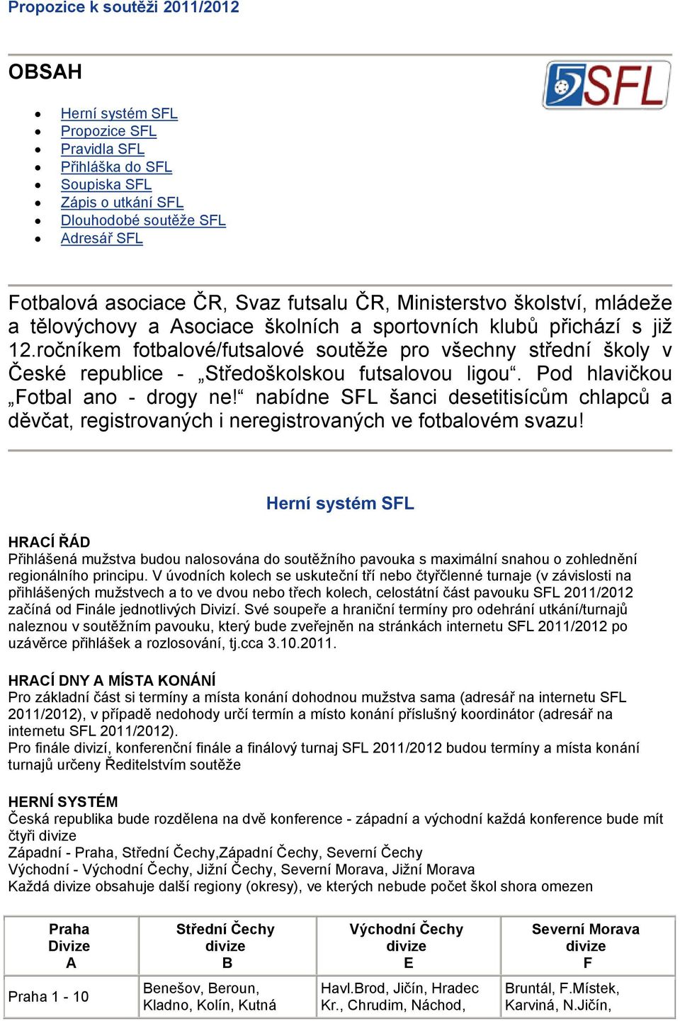 ročníkem fotbalové/futsalové soutěže pro všechny střední školy v České republice - Středoškolskou futsalovou ligou. Pod hlavičkou Fotbal ano - drogy ne!