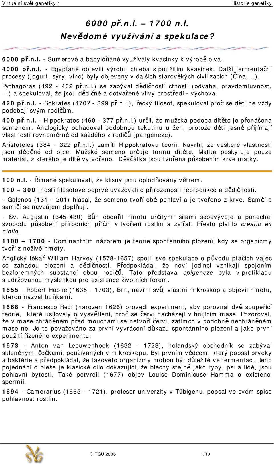 ..) a spekuloval, že jsou dědičné a dotvářené vlivy prostředí - výchova. 420 př.n.l. - Sokrates (470? - 399 př.n.l.), řecký filosof, spekuloval proč se děti ne vždy podobají svým rodičům. 400 př.n.l. - Hippokrates (460-377 př.