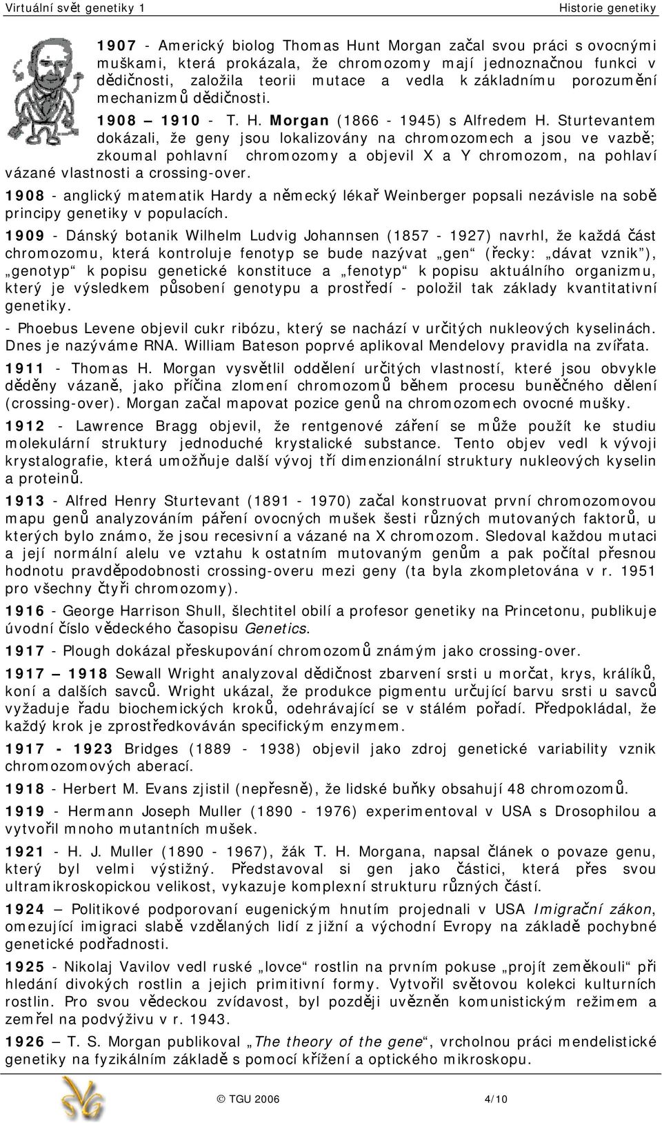 Sturtevantem dokázali, že geny jsou lokalizovány na chromozomech a jsou ve vazbě; zkoumal pohlavní chromozomy a objevil X a Y chromozom, na pohlaví vázané vlastnosti a crossing-over.