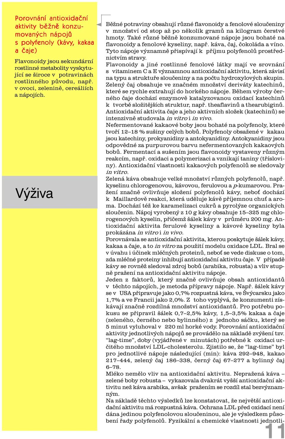 Také rùzné bìžnì konzumované nápoje jsou bohaté na flavonoidy a fenolové kyseliny, napø. káva, èaj, èokoláda a víno. Tyto nápoje významnì pøispívají k pøíjmu polyfenolù prostøednictvím stravy.