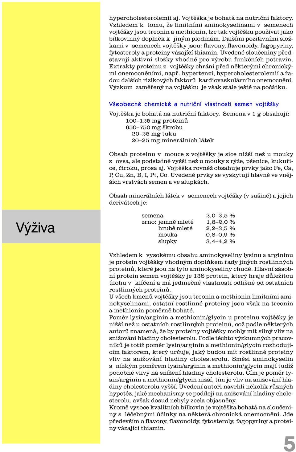 Dalšími pozitivními složkami v semenech vojtìšky jsou: flavony, flavonoidy, fagopyriny, fytosteroly a proteiny vázající thiamin.