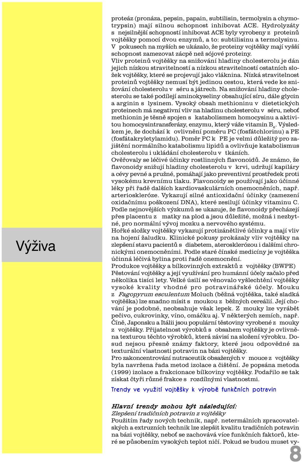 V pokusech na myších se ukázalo, že proteiny vojtìšky mají vyšší schopnost zamezovat zácpì než sójové proteiny.