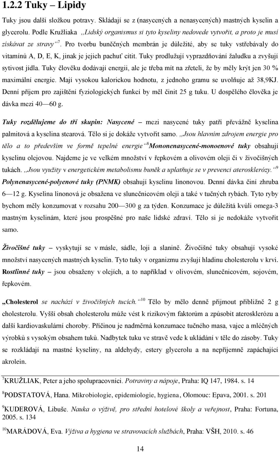 Pro tvorbu buněčných membrán je důležité, aby se tuky vstřebávaly do vitamínů A, D, E, K, jinak je jejich pachuť cítit. Tuky prodlužují vyprazdňování žaludku a zvyšují sytivost jídla.