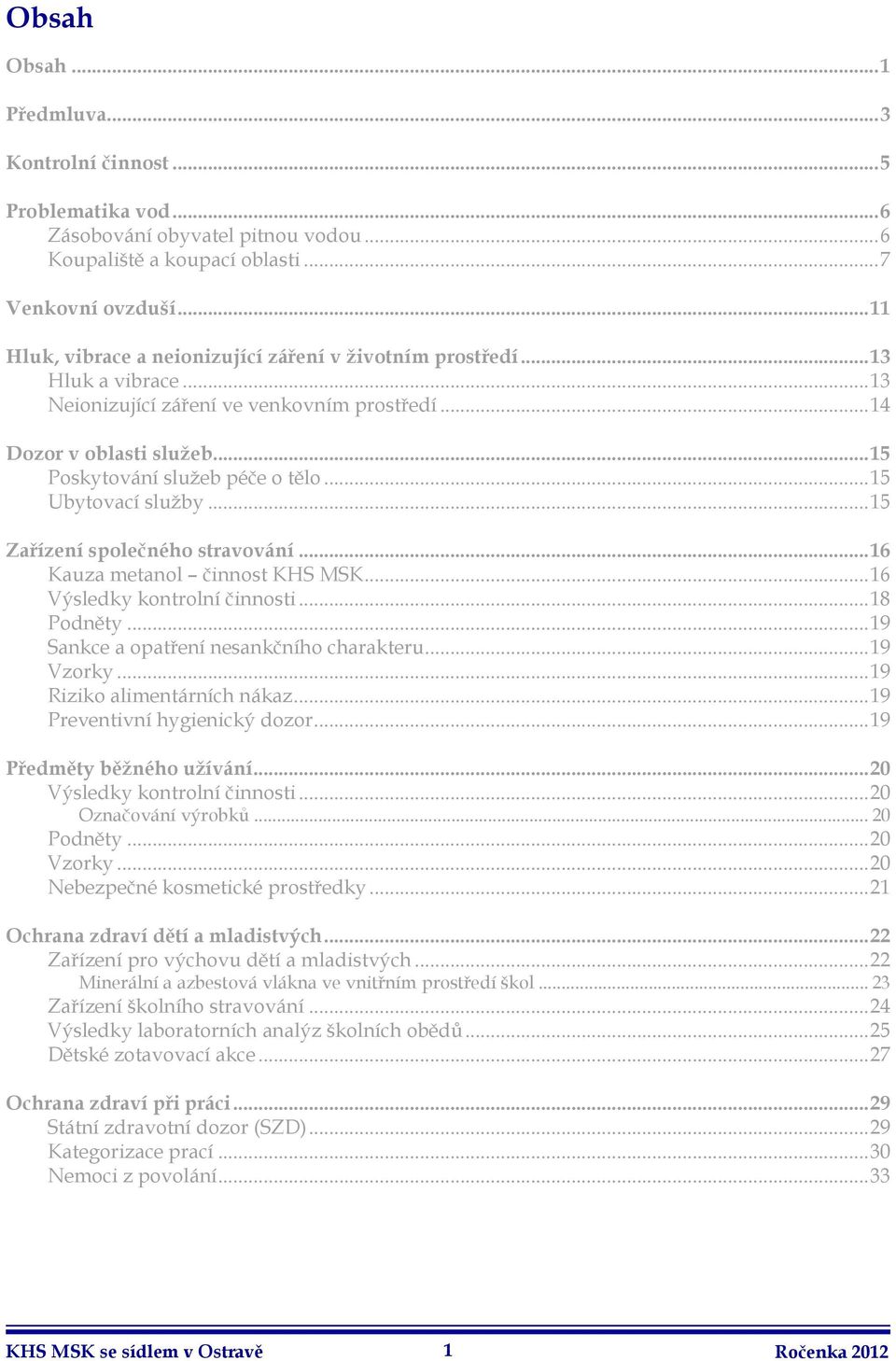 ..15 Ubytovací služby...15 Zařízení společného stravování...16 Kauza metanol činnost KHS MSK...16 Výsledky kontrolní činnosti...18 Podněty...19 Sankce a opatření nesankčního charakteru...19 Vzorky.