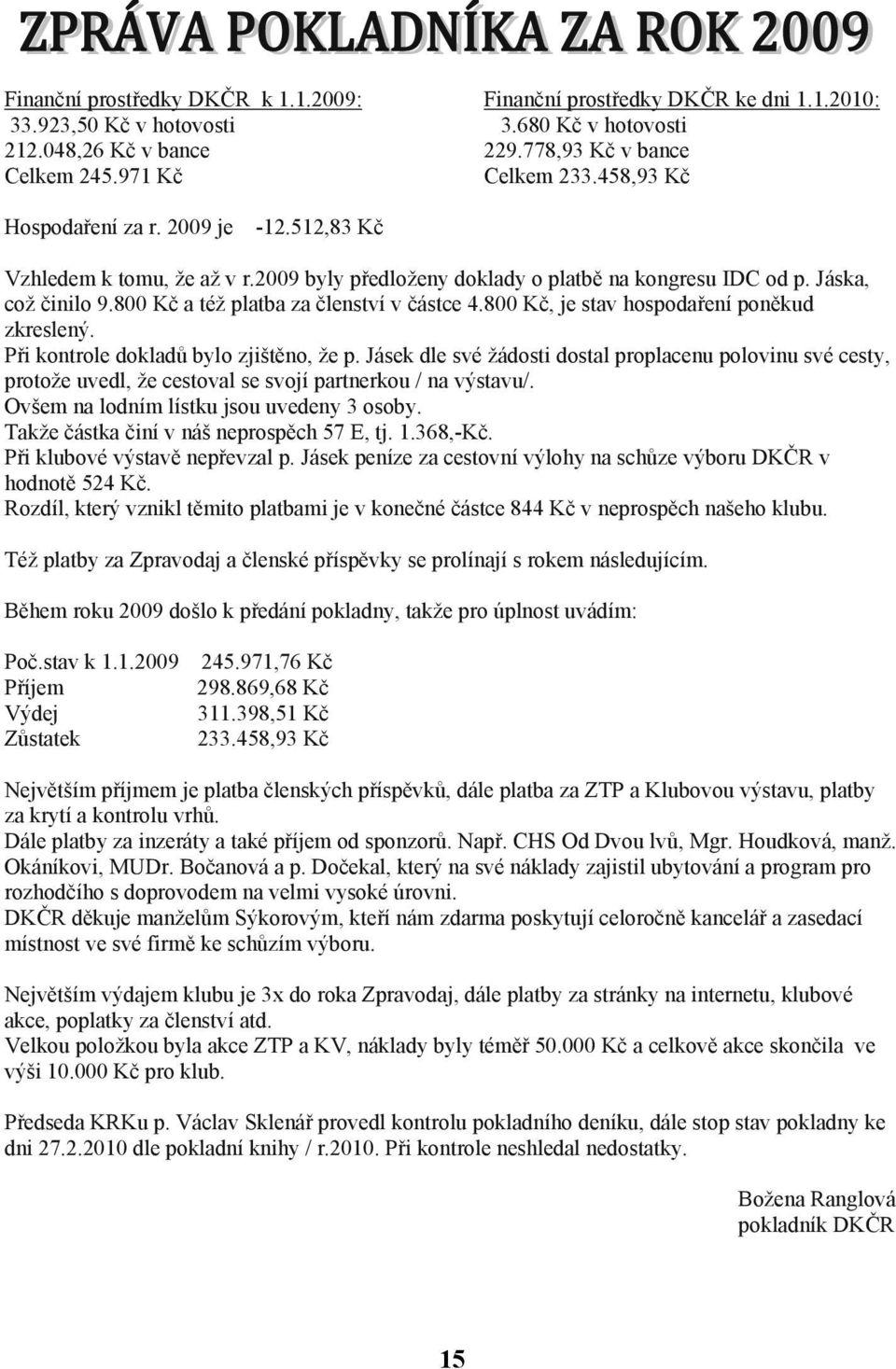 800 Kč, je stav hospodaření poněkud zkreslený. Při kontrole dokladů bylo zjištěno, že p.