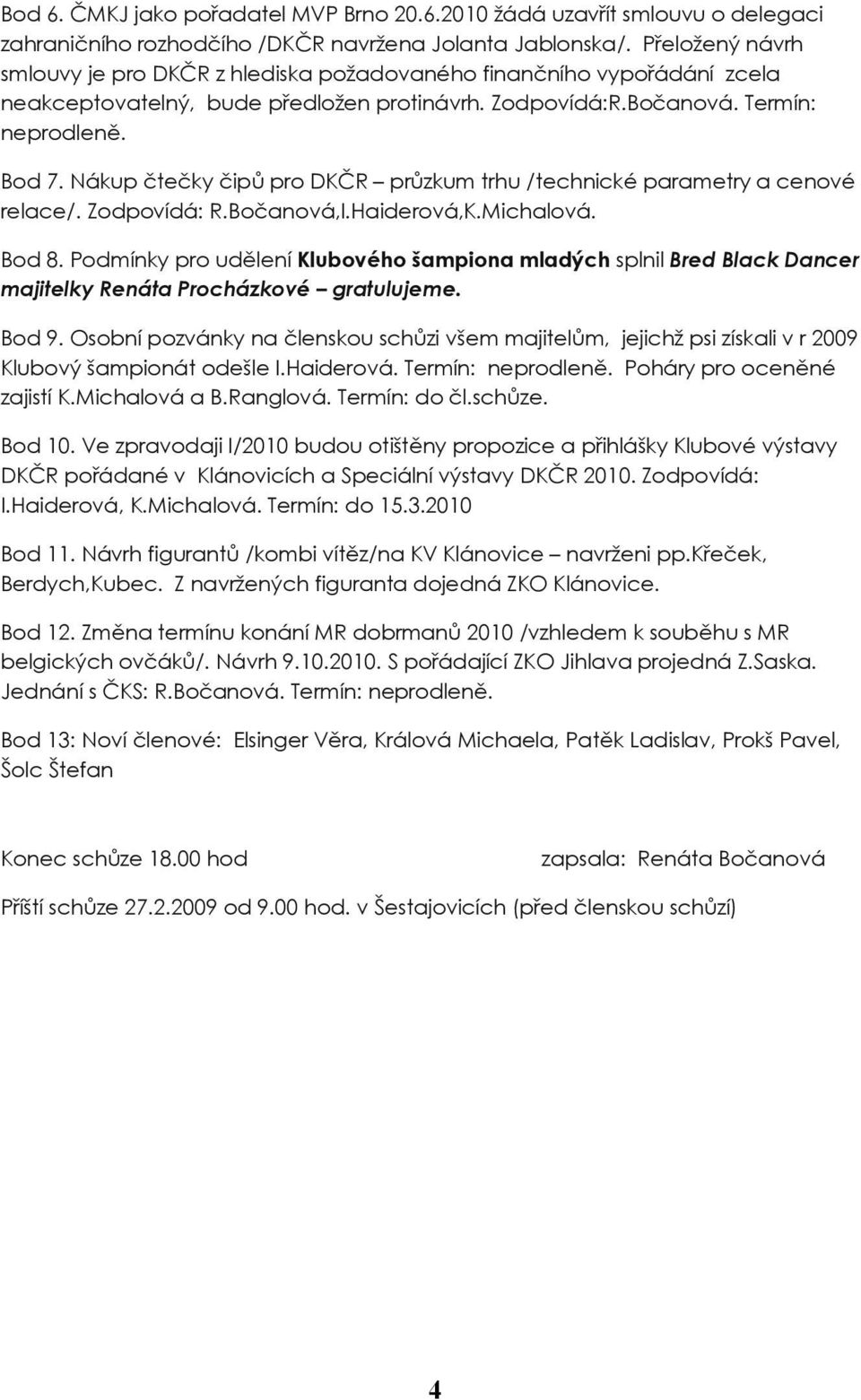 Nákup čtečky čipů pro DKČR průzkum trhu /technické parametry a cenové relace/. Zodpovídá: R.Bočanová,I.Haiderová,K.Michalová. Bod 8.