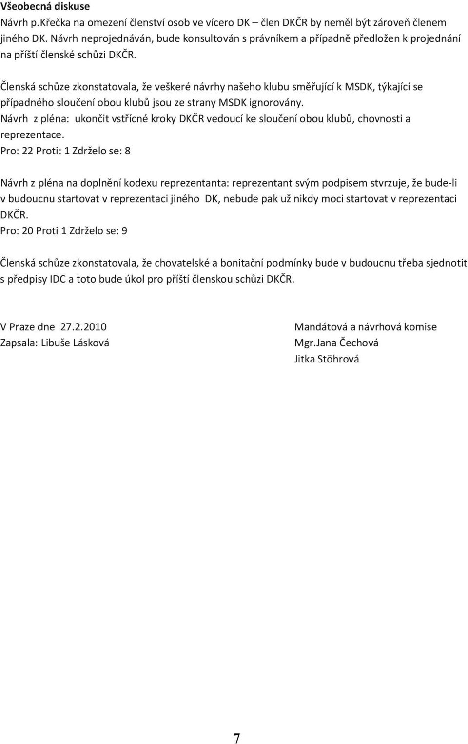 Členská schůze zkonstatovala, že veškeré návrhy našeho klubu směřující k MSDK, týkající se případného sloučení obou klubů jsou ze strany MSDK ignorovány.