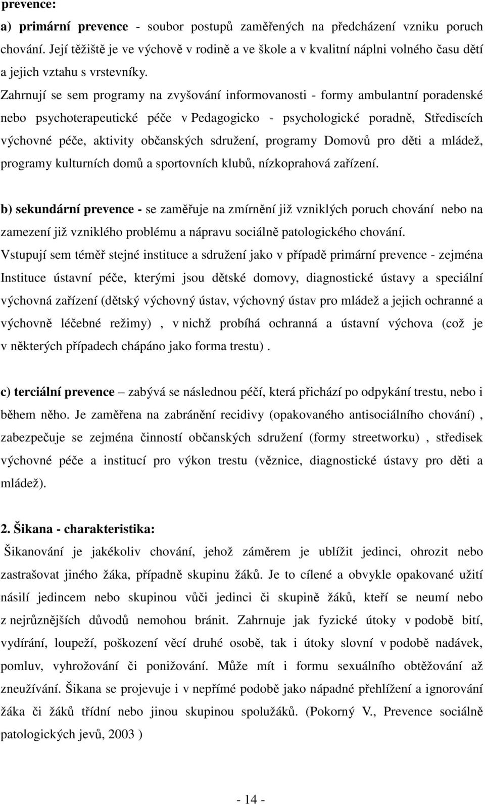 Zahrnují se sem programy na zvyšování informovanosti - formy ambulantní poradenské nebo psychoterapeutické péče v Pedagogicko - psychologické poradně, Střediscích výchovné péče, aktivity občanských