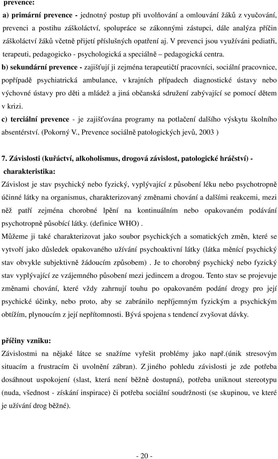 b) sekundární prevence - zajišťují ji zejména terapeutičtí pracovníci, sociální pracovnice, popřípadě psychiatrická ambulance, v krajních případech diagnostické ústavy nebo výchovné ústavy pro děti a