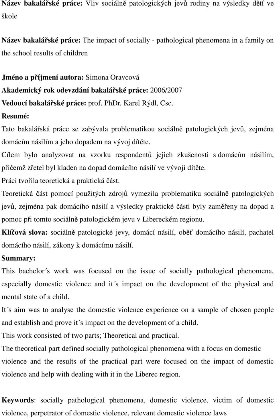 Resumé: Tato bakalářská práce se zabývala problematikou sociálně patologických jevů, zejména domácím násilím a jeho dopadem na vývoj dítěte.