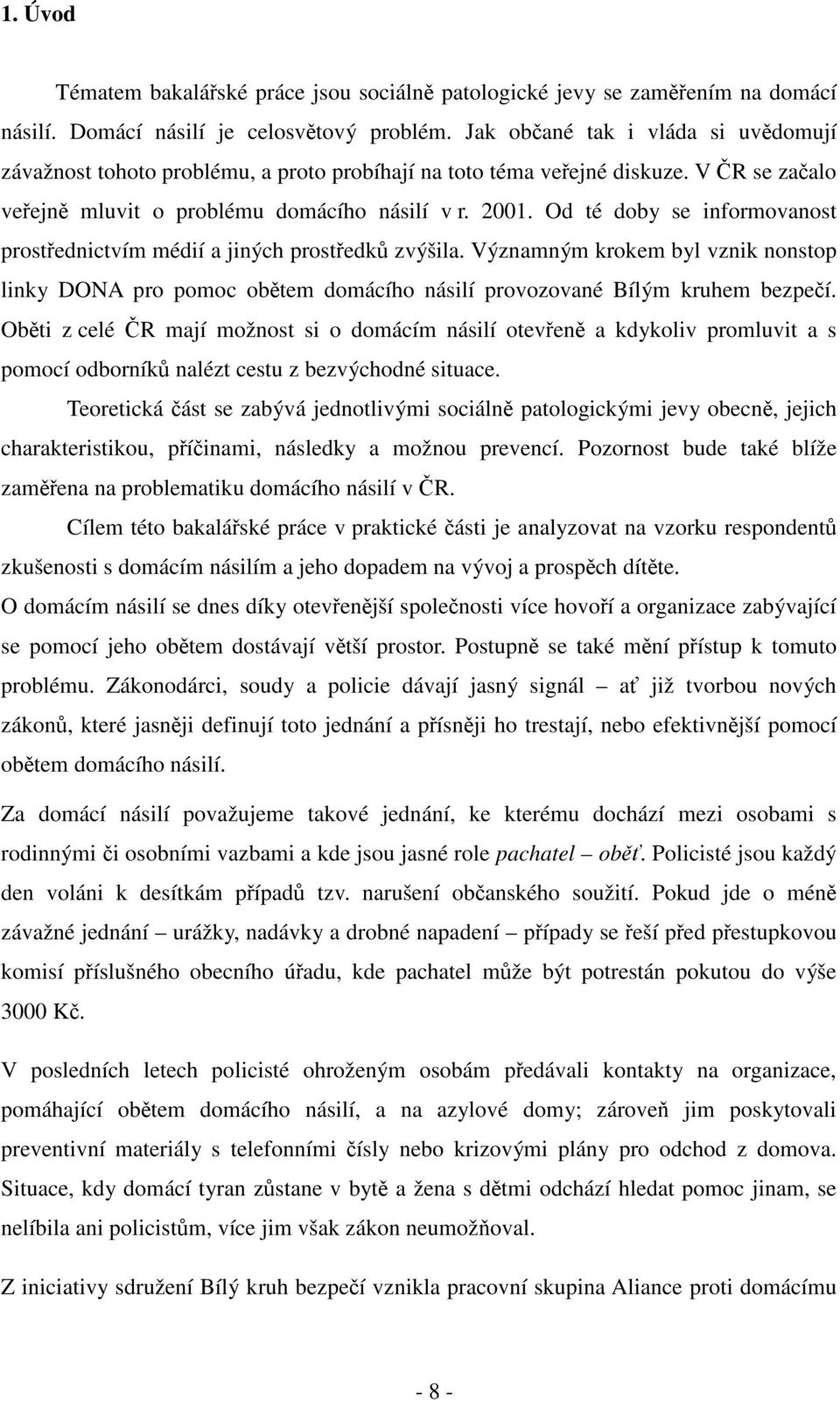 Od té doby se informovanost prostřednictvím médií a jiných prostředků zvýšila. Významným krokem byl vznik nonstop linky DONA pro pomoc obětem domácího násilí provozované Bílým kruhem bezpečí.