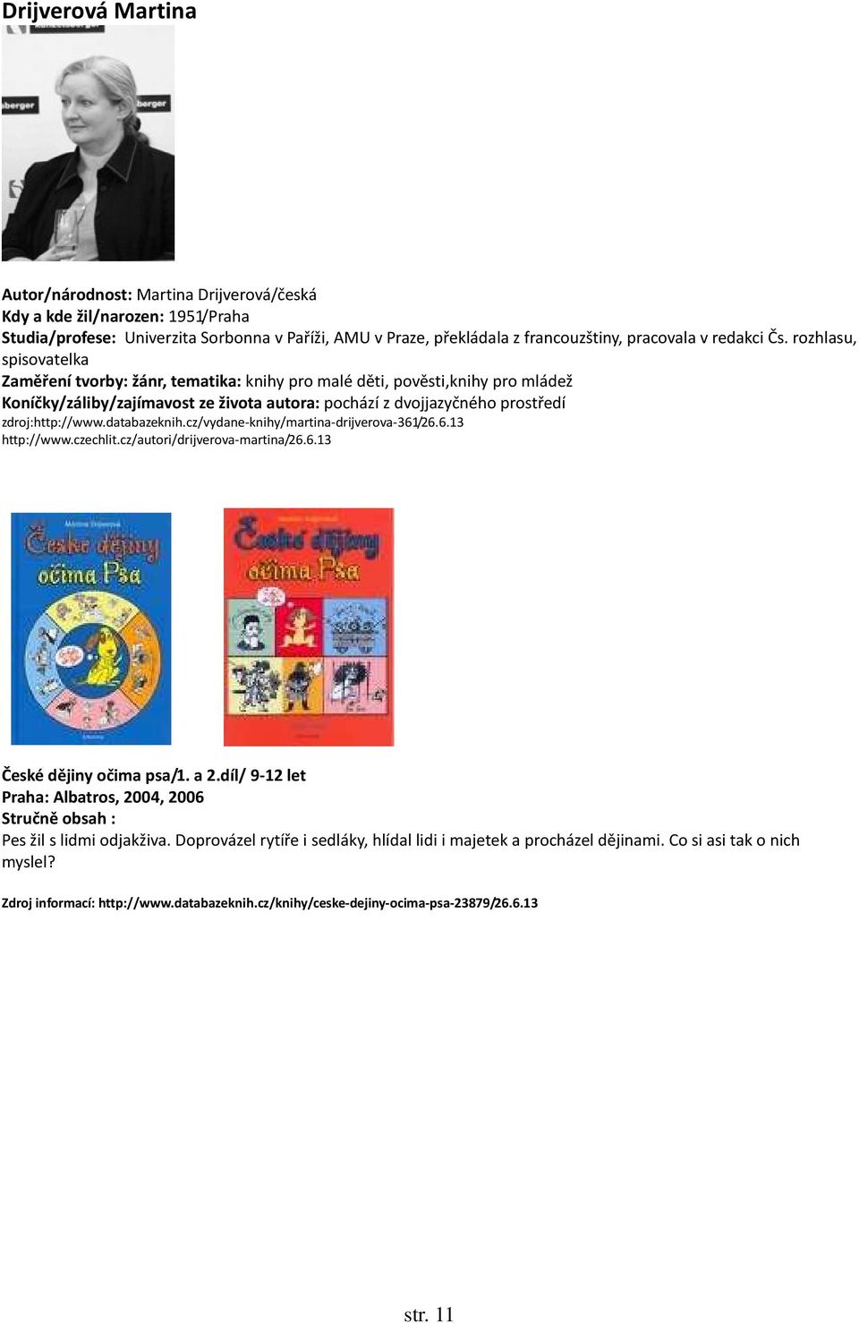 rozhlasu, spisovatelka Zaměření tvorby: žánr, tematika: knihy pro malé děti, pověsti,knihy pro mládež Koníčky/záliby/zajímavost ze života autora: pochází z dvojjazyčného prostředí zdroj:http://www.