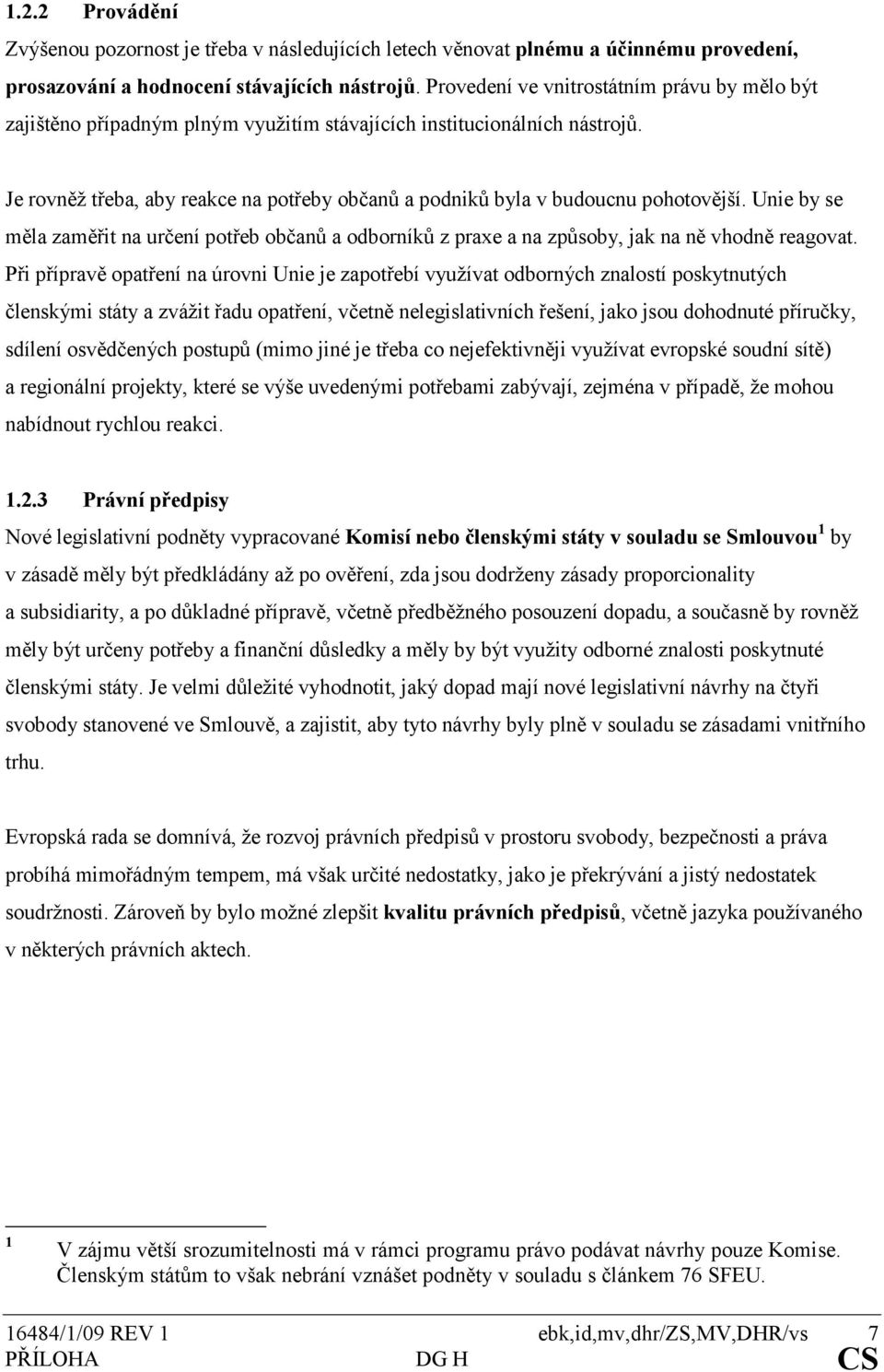 Je rovněž třeba, aby reakce na potřeby občanů a podniků byla v budoucnu pohotovější. Unie by se měla zaměřit na určení potřeb občanů a odborníků z praxe a na způsoby, jak na ně vhodně reagovat.