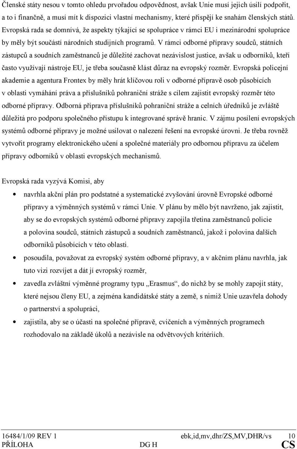 V rámci odborné přípravy soudců, státních zástupců a soudních zaměstnanců je důležité zachovat nezávislost justice, avšak u odborníků, kteří často využívají nástroje EU, je třeba současně klást důraz