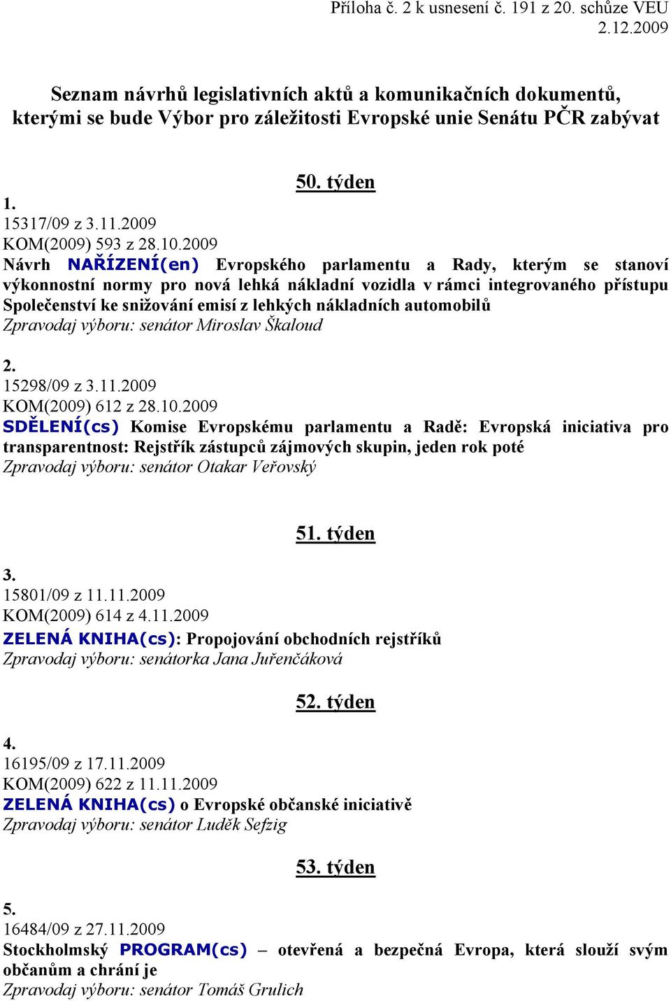 2009 Návrh NAŘÍZENÍ(en) Evropského parlamentu a Rady, kterým se stanoví výkonnostní normy pro nová lehká nákladní vozidla v rámci integrovaného přístupu Společenství ke snižování emisí z lehkých