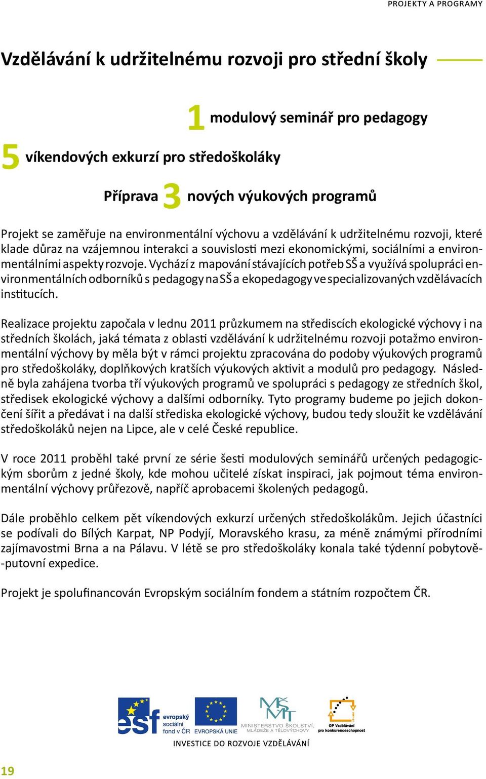 Vychází z mapování stávajících potřeb SŠ a využívá spolupráci environmentálních odborníků s pedagogy na SŠ a ekopedagogy ve specializovaných vzdělávacích institucích.